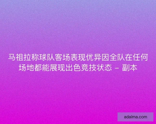 马祖拉称球队客场表现优异因全队在任何场地都能展现出色竞技状态 - 副本 马祖拉称球队客场表现优异因全队在任何场地都能展现出色竞技状态 - 副本