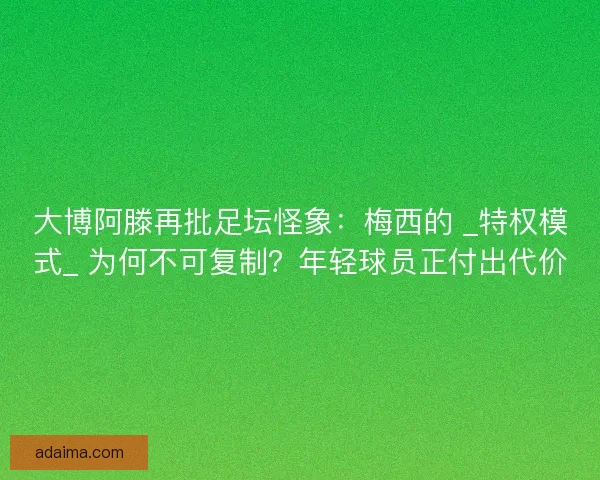 大博阿滕再批足坛怪象：梅西的 _特权模式_ 为何不可复制？年轻球员正付出代价
