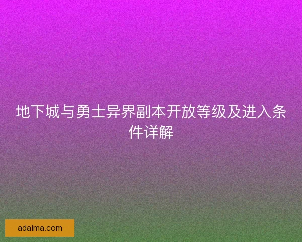 地下城与勇士异界副本开放等级及进入条件详解