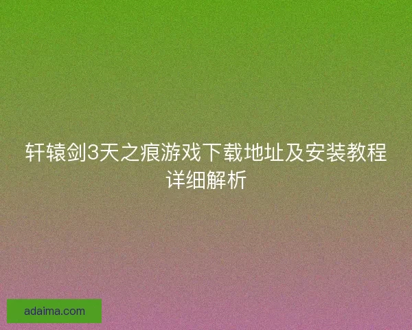 轩辕剑3天之痕游戏下载地址及安装教程详细解析 轩辕剑3天之痕游戏下载地址及安装教程详细解析