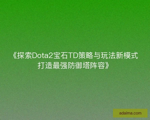 《探索Dota2宝石TD策略与玩法新模式 打造最强防御塔阵容》