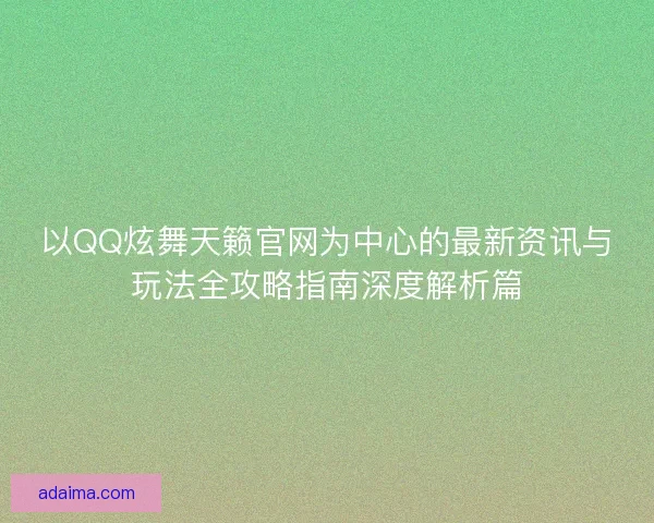 以QQ炫舞天籁官网为中心的最新资讯与玩法全攻略指南深度解析篇