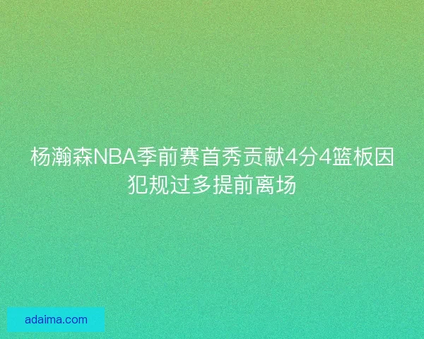 杨瀚森NBA季前赛首秀贡献4分4篮板因犯规过多提前离场