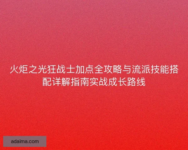火炬之光狂战士加点全攻略与流派技能搭配详解指南实战成长路线