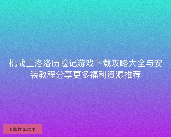 机战王洛洛历险记游戏下载攻略大全与安装教程分享更多福利资源推荐
