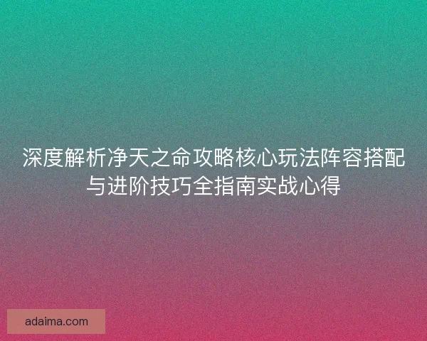 深度解析净天之命攻略核心玩法阵容搭配与进阶技巧全指南实战心得 深度解析净天之命攻略核心玩法阵容搭配与进阶技巧全指南实战心得