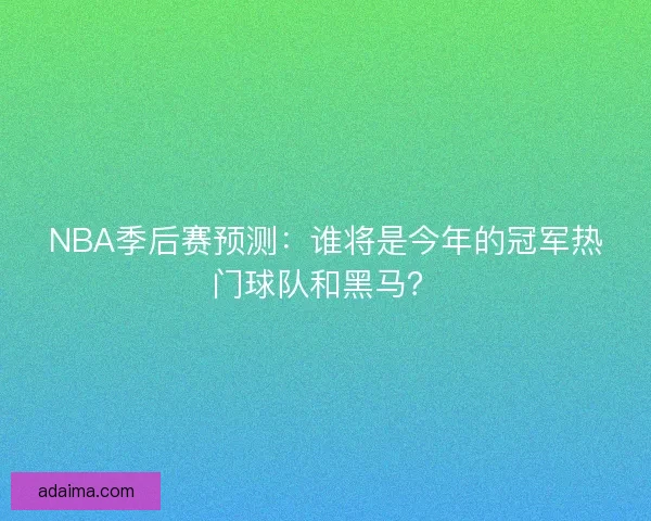 NBA季后赛预测：谁将是今年的冠军热门球队和黑马？