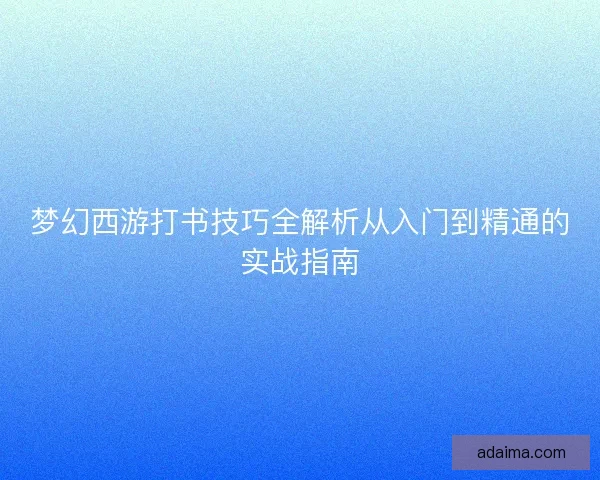 梦幻西游打书技巧全解析从入门到精通的实战指南