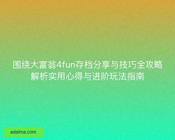 围绕大富翁4fun存档分享与技巧全攻略解析实用心得与进阶玩法指南 围绕大富翁4fun存档分享与技巧全攻略解析实用心得与进阶玩法指南