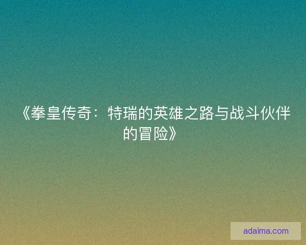 《拳皇传奇:特瑞的英雄之路与战斗伙伴的冒险》 《拳皇传奇:特瑞的英雄之路与战斗伙伴的冒险》