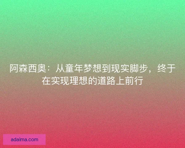 阿森西奥：从童年梦想到现实脚步，终于在实现理想的道路上前行