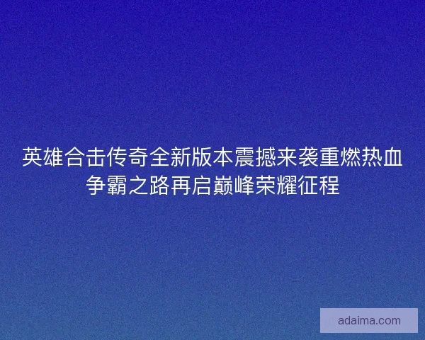 英雄合击传奇全新版本震撼来袭重燃热血争霸之路再启巅峰荣耀征程