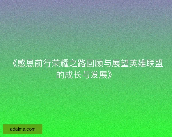 《感恩前行荣耀之路回顾与展望英雄联盟的成长与发展》