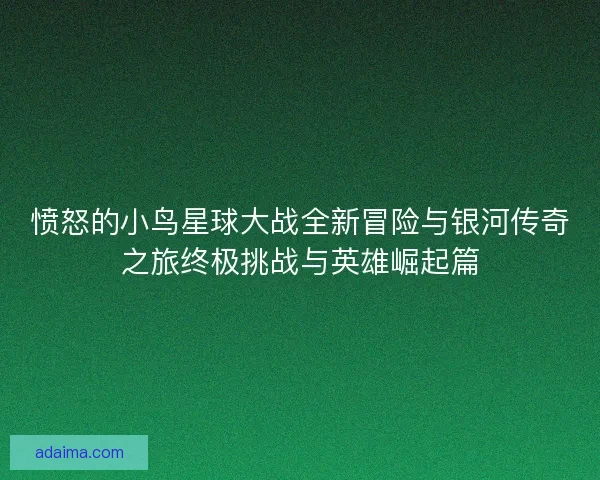 愤怒的小鸟星球大战全新冒险与银河传奇之旅终极挑战与英雄崛起篇 愤怒的小鸟星球大战全新冒险与银河传奇之旅终极挑战与英雄崛起篇